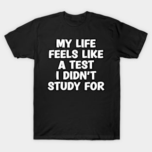 My Life Feels Like A Test I Didn't Study For T-Shirt